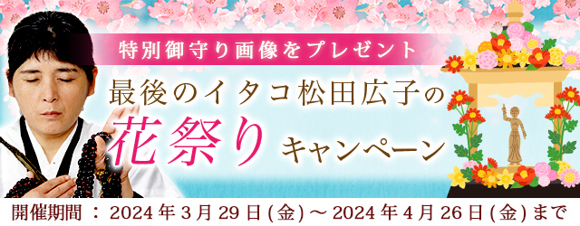 青森イタコ・松田広子が占う2024年上半期の運勢と開運法。公式占いサイトにて、開運御守り画像がもらえる「花祭りキャンペーン」を実施中