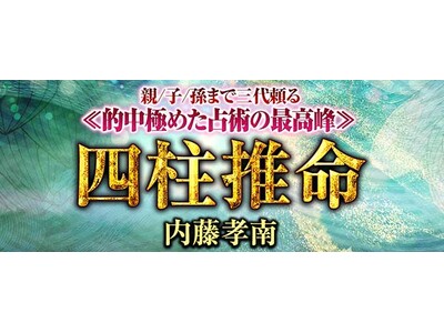 四柱推命｜親/子/孫まで三代頼る≪的中極めた占術の最高峰≫四柱推命◆内藤孝南が「本格占い｜みのり」で提供開始