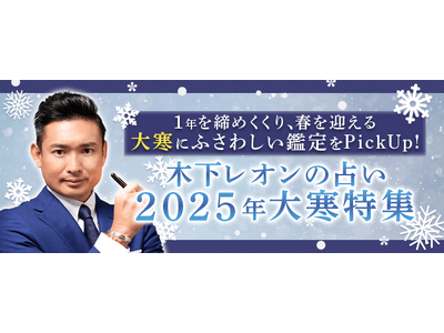 2025年の運勢│【突然ですが占ってもいいですか】木下レオンが占う、あなたの2025年の運勢と開運。公式占いサイトにて「2025年大寒特集」が開催中　