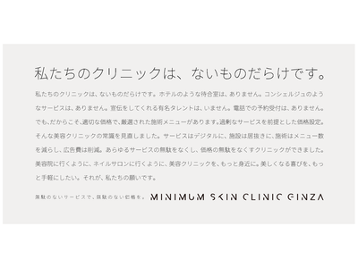 無駄なサービスをなくし、無駄のない価格を目指す“美容クリニック版LCC”MINIMUM SKIN CLINIC GINZAが2月25日プレオープン。