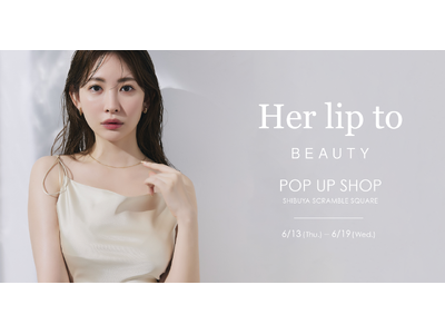 小嶋陽菜がプロデュースするビューティブランド「Her lip to BEAUTY」が渋谷スクランブルスクエアにてPOP UP SHOPを期間限定オープン！