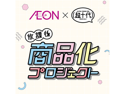 【イオン×超十代】“放課後商品化プロジェクト”超十代メンバー４名が開発したイオンオリジナル商品が登場！１月１９日より順次発売