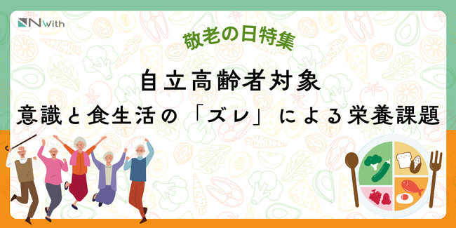 「健康長寿」を願うシニアの落とし穴？敬老の日調査で判明、意識と食生活の「ズレ」による栄養課題