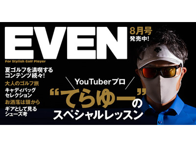スタイリッシュなゴルフメディア『EVEN』8月号が本日発売！　登録者33万人超YouTuber・てらゆー氏によるEVEN独占レッスンを、通常より40ページ増の超特大号でお届け