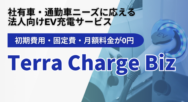 テラチャージ、初期費用・固定費・月額費用ゼロの社有車・通勤車ニーズに応える法人向けEV充電 新プラン「Terra Charge Biz」を発表