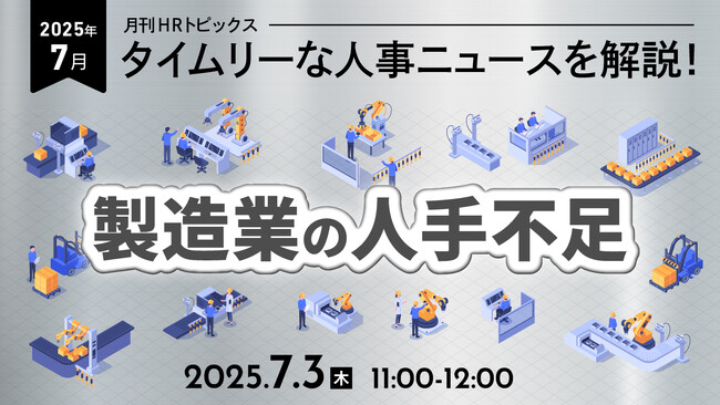 【採用担当者向け】タイムリーな人事ニュースを無料ウェビナーで解説！月刊HRトピックス ７月のテーマは「製造業の人手不足」