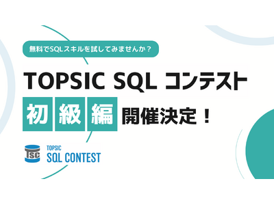 みなさんの「SQLスキル」を試してみませんか？SQLスキルを競う無料コンテスト「TOPSIC SQL CONTEST初級編」を開催