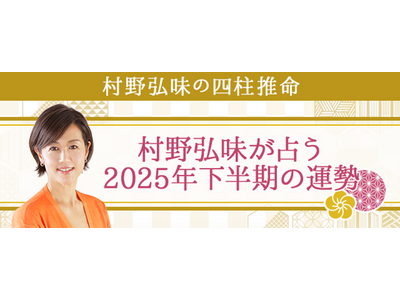 2025年下半期の運勢｜村野弘味が四柱推命で占うあなたの運勢　村野弘味の月額公式サイトで無料公開中
