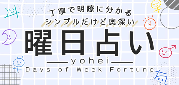 丁寧で明瞭に分かる【シンプルだけど奥深い“曜日占い”】yoheiの占いがうらなえる本格鑑定で提供開始！