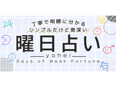 丁寧で明瞭に分かる【シンプルだけど奥深い“曜日占い”】yoheiの占いがうらなえる本格鑑定で提供開始！