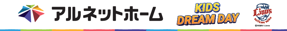 5月5日（祝）こどもの夢を応援企画！ ～埼玉西武ライオンズvs福岡ソフトバンクホークス～「アルネットホームKIDS DREAM DAY」