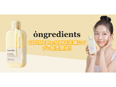 〈日本オフライン店舗初進出〉ongredientsがCOSME Re:MAKEに登場！オリヤン１位受賞のローションを含む、8アイテムをプレ販売