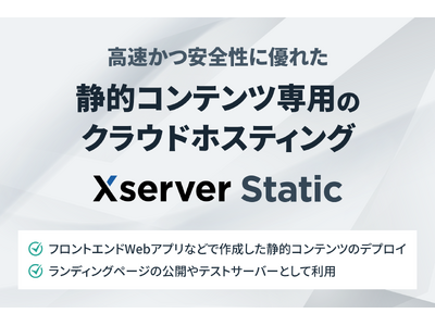 エックスサーバー株式会社、高速で安全なサーバー環境が無料で利用可能！静的コンテンツ専用クラウドホスティングサービス『Xserver Static』をリリース