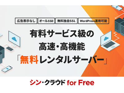 有料サービス級の高速・高機能なサーバー環境を広告表示なし、かつ《完全無料》で利用できる！レンタルサーバーサービス『シン・クラウド for Free』をリリース