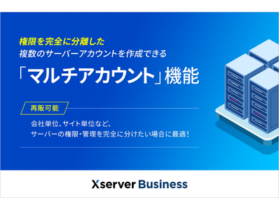 法人向けサーバー『Xserverビジネス』、権限を完全に分離した複数のサーバーアカウントを作成できる「マルチアカウント」機能の提供を開始