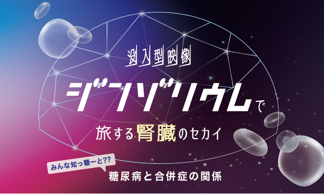 ～みんな知っ糖ーと??糖尿病と合併症の関係～没入体験イベント「“ジンゾリウム”で旅する腎臓のセカイ」を9/6（土）、7（日）、市民公開講座「腎臓を守るために今できること」を9/7（日）に福岡市で開催