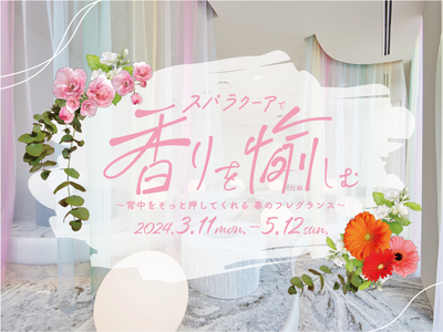 東京ドーム天然温泉 Spa LaQua（スパ ラクーア）春の花の香りでリラックス！『スパ ラクーアで香りを愉しむ ～背中をそっと押してくれる 春のフレグランス～』開催
