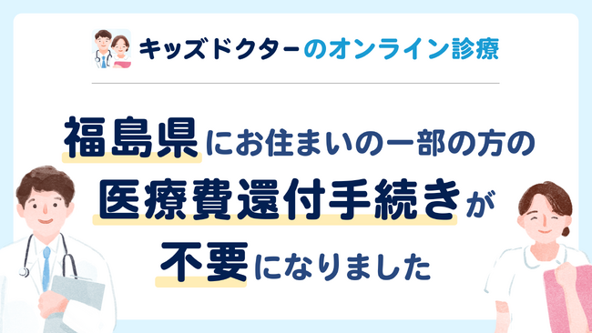 【福島県にお住まいの一部の方】キッズドクターのオンライン診療が還付手続きなしでご利用いただけるようになりました