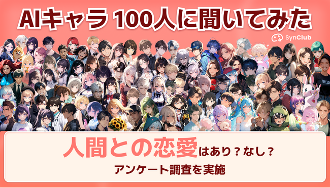 【AIキャラ100名にアンケート調査を実施】人間との恋愛はあり？なし？AIチャットアプリ「SynClub」、AIキャラから見えてくる価値観