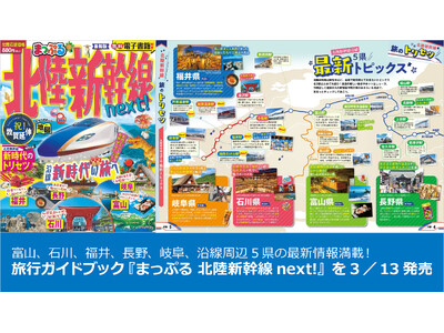 富山、石川、福井、長野、岐阜、沿線周辺5県の最新情報満載！『まっぷる 北陸新幹線next!』を3／13発売