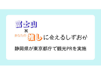 「富士山×あなたの"推し"に会えるしずおか」静岡県、都庁で観光PR実施
