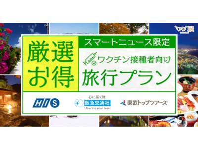 スマートニュース、ワクチン接種者向け旅行プラン「ワク旅」を旅行3社と企画 特典付き旅行プランの情報提供で...