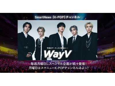 大好評のスマートニュース「K-POPチャンネル」第2弾企画アーティストが、今人気急上昇中のWayVに決定！