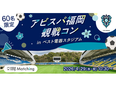 【明治安田×IBJ】アビスパ福岡の観戦婚活イベントを開催。単身世帯5割超の福岡市で、限定60名の出会いを創出