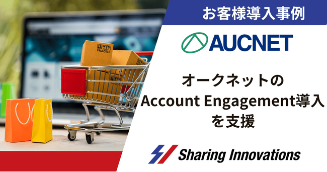 【Sharing Innovations導入事例】BtoBオンラインオークションなどを提供するオークネットのAccount Engagement導入を支援