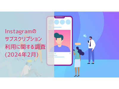 Instagramサブスクリプションの登録経験者は10.3% | Instagramのサブスクリプション利用に関する調査(2024年2月)