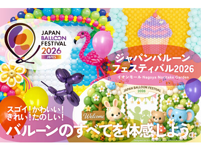 スゴイ！かわいい！きれい！たのしい！風船のすべてを体感できる「ジャパンバルーンフェスティバル2026」が...