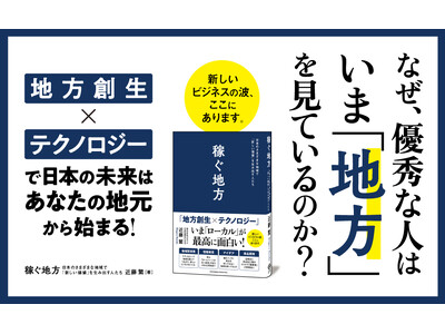 【優秀な人はなぜいま「地方」を見ているのか？】注目の起業家が、テクノロジーで地域の課題を解決する企業や人に迫った新刊『稼ぐ地方　日本のさまざまな地域で「新しい価値」を生み出す人たち』本日発売！