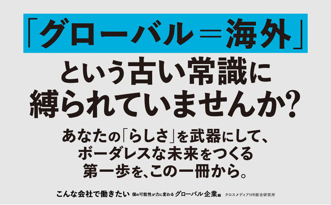 プレスリリース「「グローバル」の古い常識を覆す！ 新時代のキャリア論と企業のリアルを一挙紹介。企業選びの新視点を提供する新刊『こんな会社で働きたい　個の可能性が力に変わるグローバル企業編』本日発売！」のイメージ画像