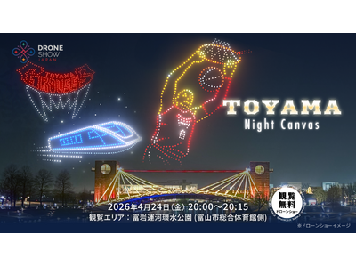 【4/24(金)】富山・富岩運河環水公園で初のドローンショー「TOYAMA Night Canvas」開...