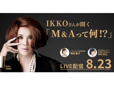 【セミナー】美容家・IKKOさん出演！ M&Aを身近に感じ、わかりやすく知っていただくオンラインセミナー「IKKOさんが聞く　M&Aって何！？」8月23日開催