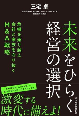 日本M&Aセンター 新刊書籍『未来をひらく経営の選択 危機を乗り越え会社と家族を守り抜くM&A戦略』