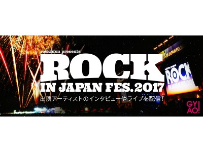 「ROCK IN JAPAN FESTIVAL 2017」GYAO!特別番組の再配信開始！