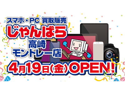 群馬県初出店！スマホ・PC等買取販売「じゃんぱら高崎モントレー店」4月19日（金）グランドオープン！