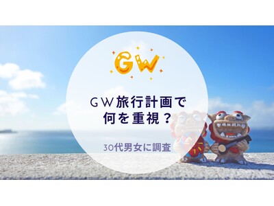 GW旅行計画で何を重視？30代男女に調査｜沖縄旅行＆リゾート・ホテル情報サイトがアンケート