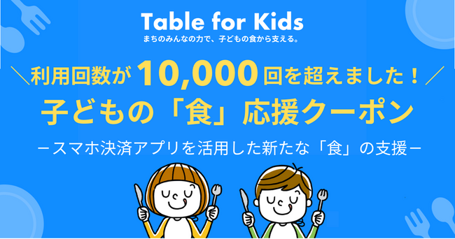 子どもの「食」応援クーポンの累計利用回数が1万回を超えました！ ～スマホ決済アプリを活用した新たな食の支援「Table for Kids」～