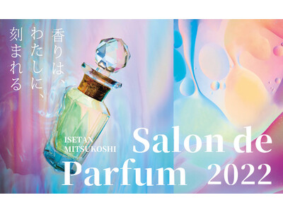 香りは、わたしに、刻まれる。国内最大級の香りの祭典「サロン ド パルファン 2022」伊勢丹新宿店で開催