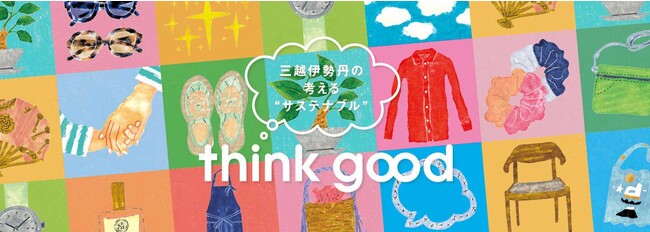 「think good」をごいっしょに。三越伊勢丹で出会うサステナビリティ。4月12日(水)より各店で"think good キャンペーン”を開催いたします。