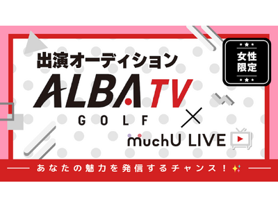 チャンネル登録者数37万人を超えるゴルフ専門インターネットTV局 ALBA TV × MuchU LIVE レポーターオーディション開催決定！