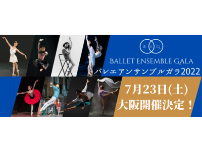 【バレエ公演】国内外で活躍するバレエダンサーたちが一同に集う！バレエアンサンブルガラ2022年7月23日(土)大阪にて開催決定！