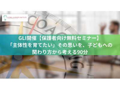 GLI開催【保護者向け無料セミナー】「主体性を育てたい」その思いを、子どもへの関わり方から考える90分