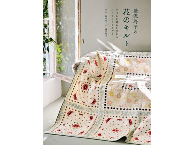 鷲沢玲子さんが描く、花のキルト満載！『鷲沢玲子の花のキルト やさしい暮らしを彩るパッチワークキルト』２月発売