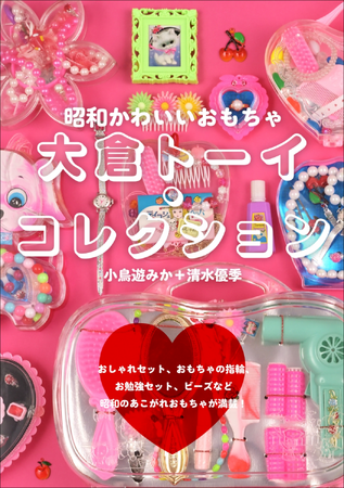【昭和かわいいレトロが満載!!】おしゃれセットやおもちゃの指輪など、1000点以上を写真で掲載『大倉トーイ・コレクション』3月発売