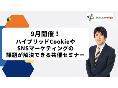 インティメート・マージャー、 【9月開催】ハイブリッドCookieやSNSマーケティングの課題が解決でき...