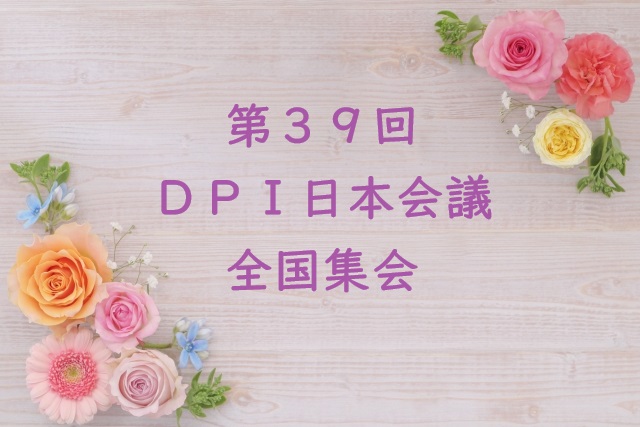 6月1日（土）・2日（日）第39回DPI日本会議全国集会をオンラインで開催します！【総括所見を踏まえて、脱施設を進めよう！】