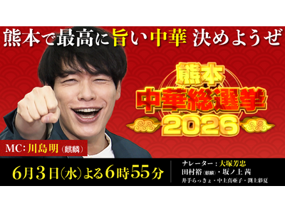 シリーズ第6弾は中華！MCに麒麟・川島明を迎えて「熊本中華総選挙2026」6月3日(水)放送！！熊本の人気中華料理店TOP10を一挙紹介！